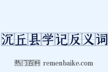 沉丘县学记反义词是什么意思的图片
